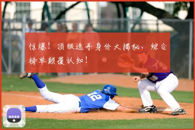 惊爆！顶级选手身价大揭秘，综合榜单颠覆认知！