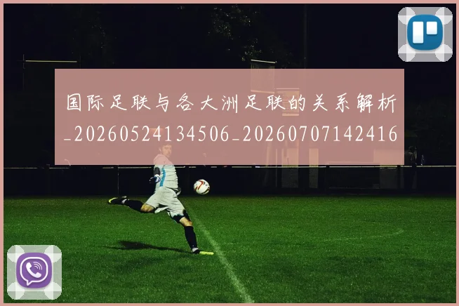 国际足联与各大洲足联的关系解析_20260524134506_20260707142416