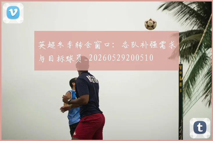 英超冬季转会窗口:各队补强需求与目标球员_20260529200510