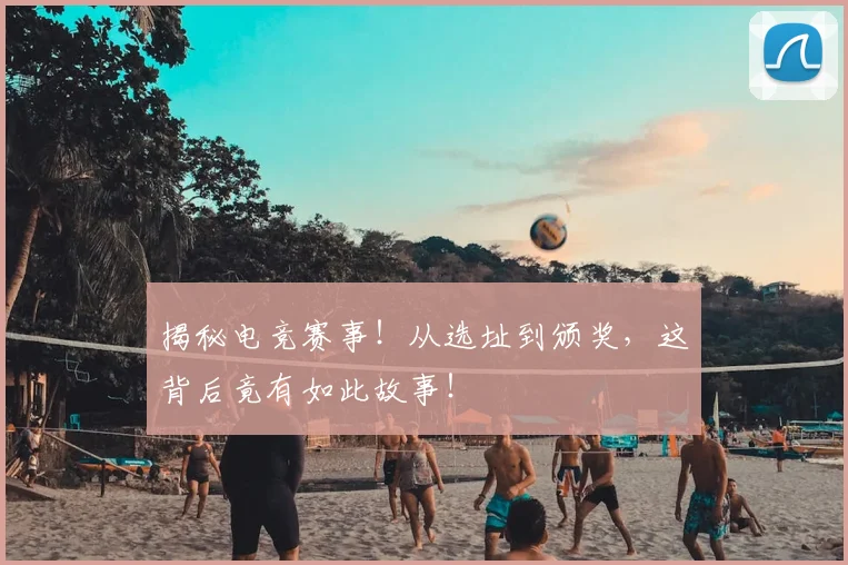 揭秘电竞赛事！从选址到颁奖，这背后竟有如此故事！