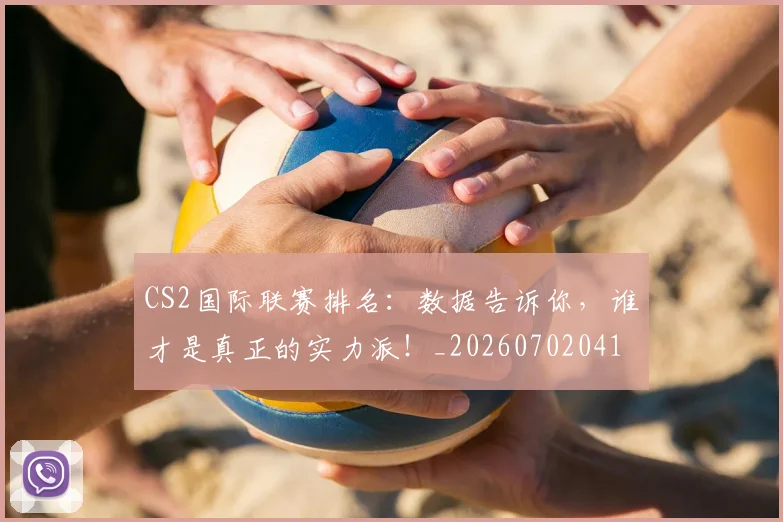 CS2国际联赛排名:数据告诉你,谁才是真正的实力派!_20260702041242