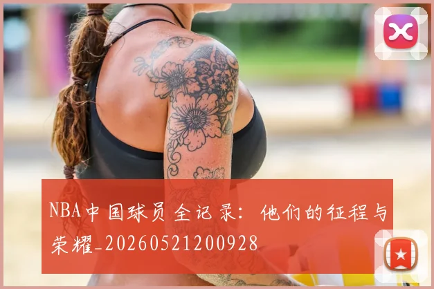 NBA中国球员全记录：他们的征程与荣耀_20260521200928