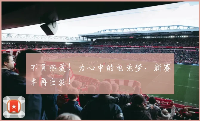 不负热爱！为心中的电竞梦，新赛季再出发！