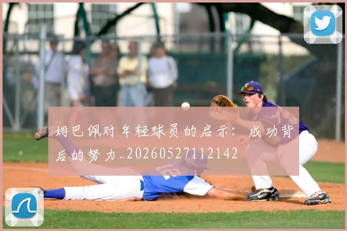 姆巴佩对年轻球员的启示：成功背后的努力_20260527112142