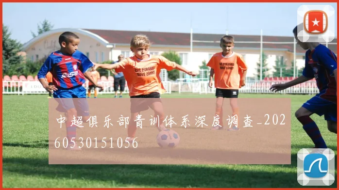 中超俱乐部青训体系深度调查_20260530151056