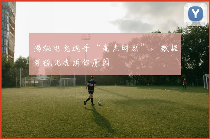 揭秘电竞选手“高光时刻”,数据可视化告诉你原因