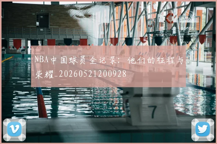 NBA中国球员全记录:他们的征程与荣耀_20260521200928