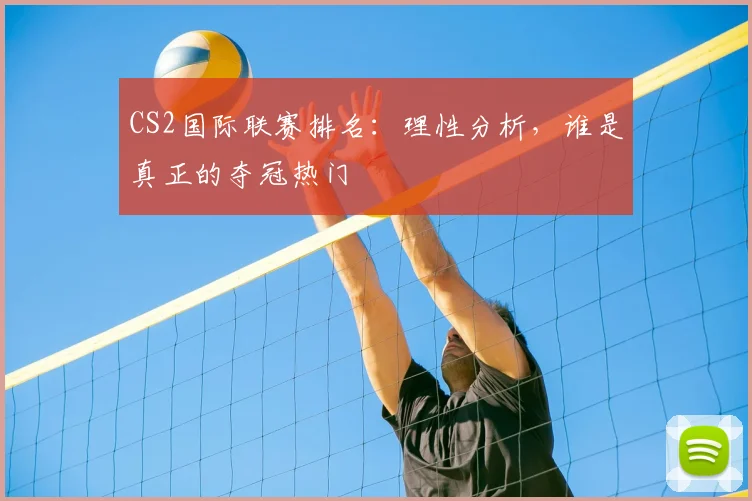 CS2国际联赛排名:理性分析,谁是真正的夺冠热门