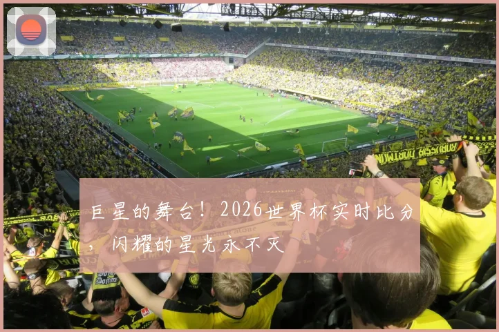 巨星的舞台!2026世界杯实时比分,闪耀的星光永不灭