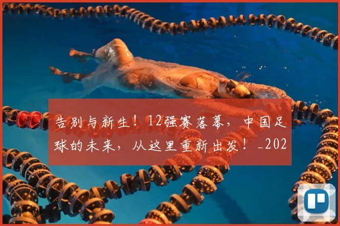告别与新生！12强赛落幕，中国足球的未来，从这里重新出发！_20260602212850