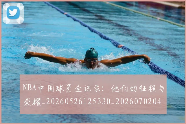 NBA中国球员全记录:他们的征程与荣耀_20260526125330_20260702044924