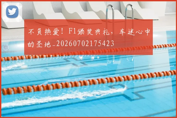 不负热爱！F1颁奖典礼，车迷心中的圣地_20260702175423