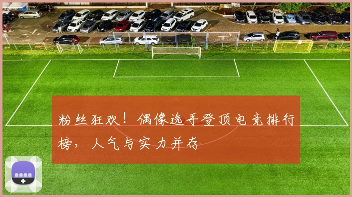 粉丝狂欢!偶像选手登顶电竞排行榜,人气与实力并存