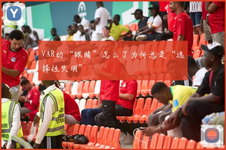 VAR的“眼睛”怎么了为何总是“选择性失明”
