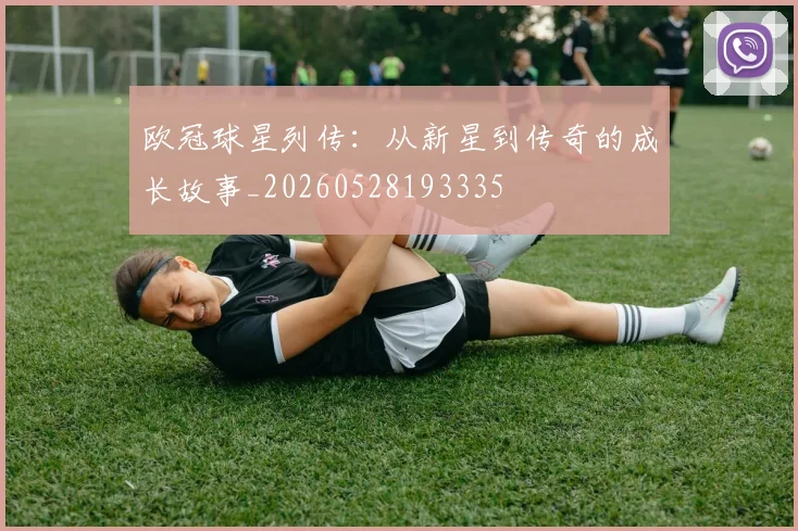 欧冠球星列传：从新星到传奇的成长故事_20260528193335