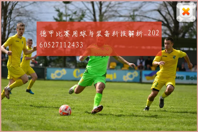 德甲比赛用球与装备科技解析_20260527112433