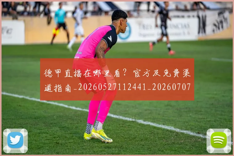 德甲直播在哪里看?官方及免费渠道指南_20260527112441_20260707154118