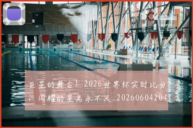 巨星的舞台！2026世界杯实时比分，闪耀的星光永不灭_20260604204232