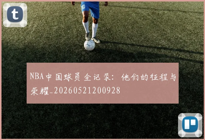 NBA中国球员全记录：他们的征程与荣耀_20260521200928