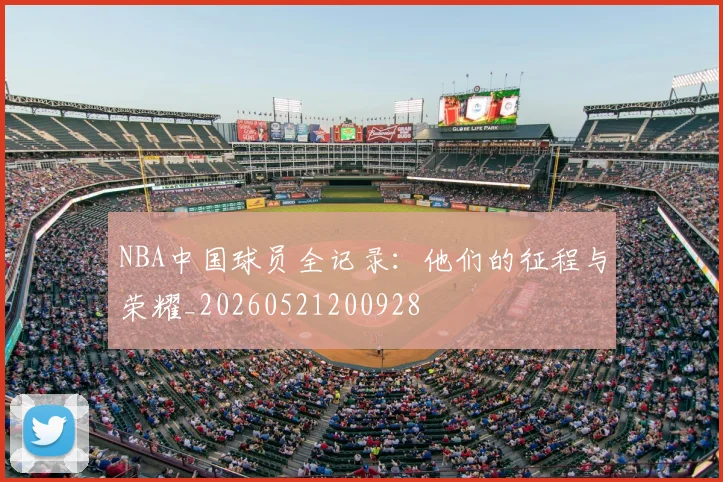 NBA中国球员全记录：他们的征程与荣耀_20260521200928