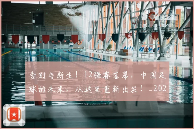 告别与新生!12强赛落幕,中国足球的未来,从这里重新出发!_20260602212850