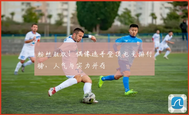 粉丝狂欢！偶像选手登顶电竞排行榜，人气与实力并存