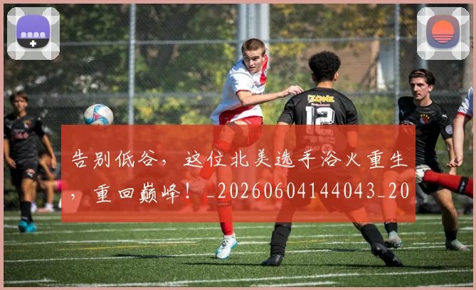 告别低谷，这位北美选手浴火重生，重回巅峰！_20260604144043_20260704175526