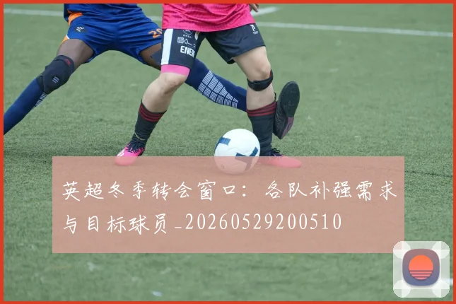 英超冬季转会窗口：各队补强需求与目标球员_20260529200510