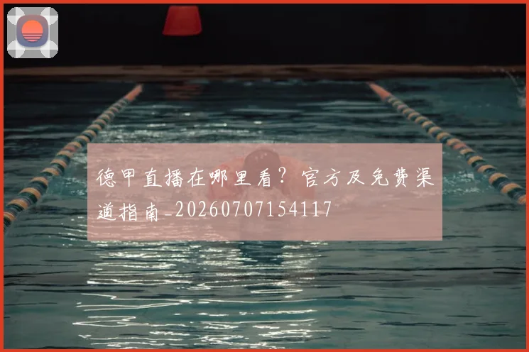 德甲直播在哪里看?官方及免费渠道指南_20260707154117